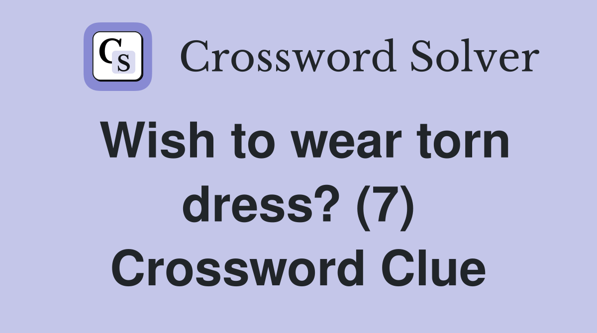Wish to wear torn dress? (7) Crossword Clue Answers Crossword Solver